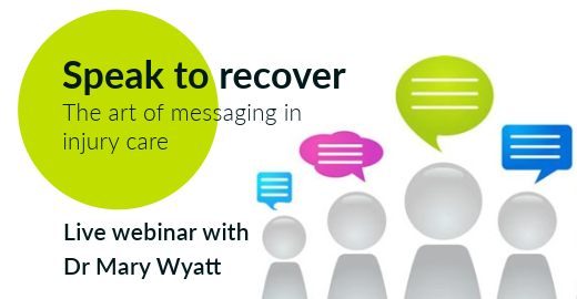 Speak to recover - the art of messaging in injury management - live webinar with Dr Mary Wyatt